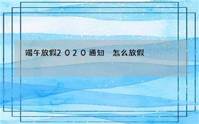 端午放假2020通知 怎么放假
